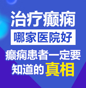 大黑吊艹小逼北京治疗癫痫病医院哪家好